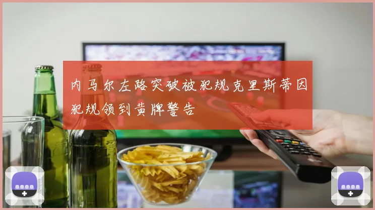 内马尔左路突破被犯规克里斯蒂因犯规领到黄牌警告
