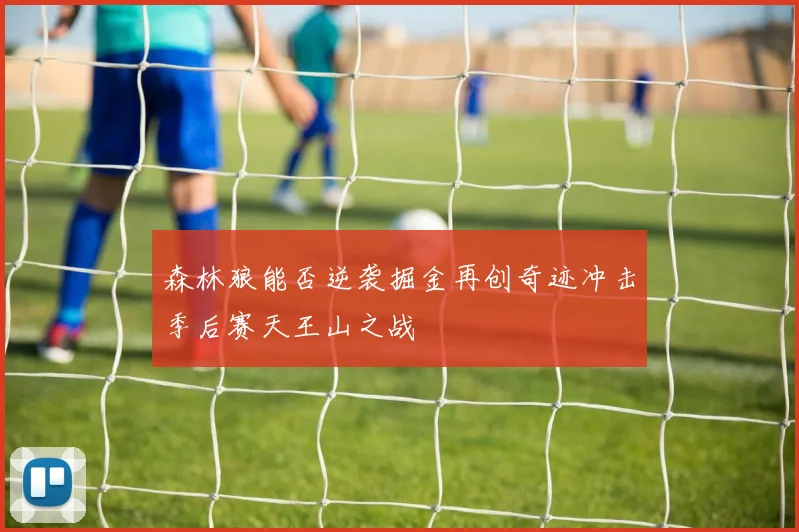 森林狼能否逆袭掘金再创奇迹冲击季后赛天王山之战