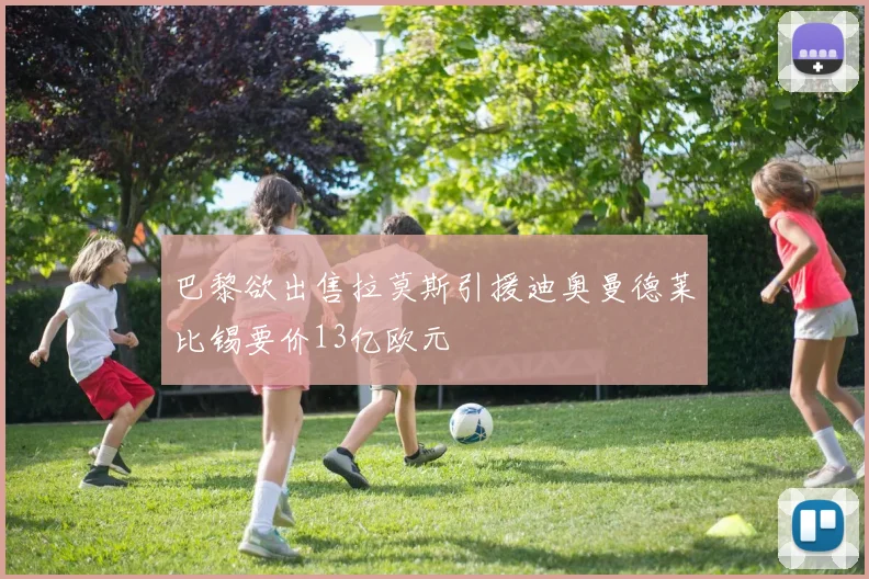 巴黎欲出售拉莫斯引援迪奥曼德莱比锡要价13亿欧元