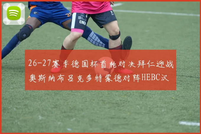 26-27赛季德国杯首轮对决拜仁迎战奥斯纳布吕克多特蒙德对阵HEBC汉堡
