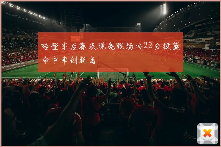 哈登季后赛表现亮眼场均22分投篮命中率创新高
